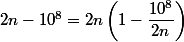 2n-10^8=2n\left(1-\dfrac{10^8}{2n}\right)